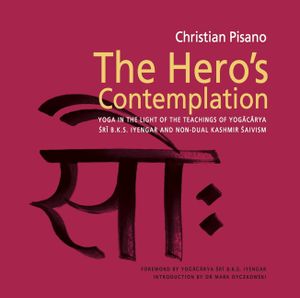 The Hero's Contemplation: Yoga in the Light of the Teachings of Yogacarya Sri B.K.S. Iyengar and Non-Dual Kashmir Saivism image number 0