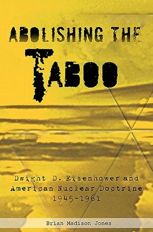 Abolishing the Taboo: Dwight D. Eisenhower and American Nuclear Doctrine, 1945-1961 image number 0