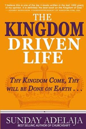 The Kingdom Driven Life: Thy Kingdom Come, Thy will be Done on Earth . . . image number 0