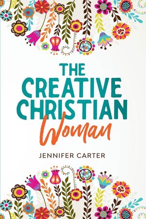 The Creative Christian Woman: Discover and Unlock The God-Given Creativity Hidden Within You! image number 0