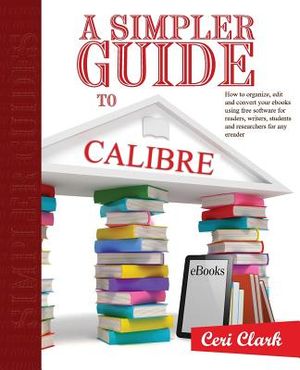 A Simpler Guide to Calibre: How to organize, edit and convert your eBooks using free software for readers, writers, students and researchers for a image number 0