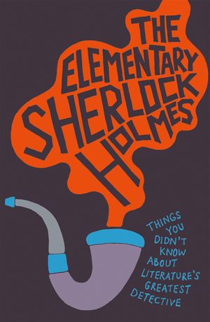 The Elementary Sherlock Holmes: Things You Didn't Know about Literature's Greatest Detective image number 0