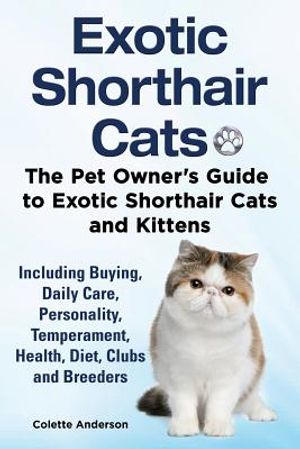 Exotic Shorthair Cats The Pet Owner's Guide to Exotic Shorthair Cats and Kittens Including Buying, Daily Care, Personality, Temperament, Health, Diet, image number 0