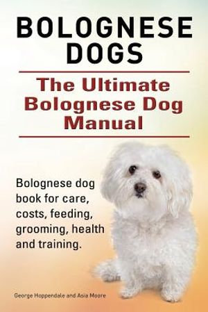 Bolognese Dogs. Ultimate Bolognese Dog Manual. Bolognese dog book for care, costs, feeding, grooming, health and training. image number 0