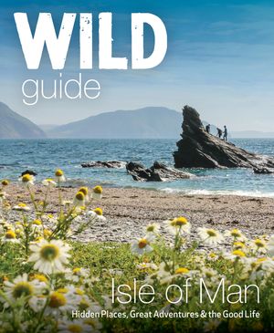 Wild Guide Isle of Man: Great Adventures, Hidden Places & the Good Life image number 0