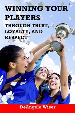 Winning Your Players through Trust, Loyalty, and Respect: A Soccer Coach's Guide image number 0