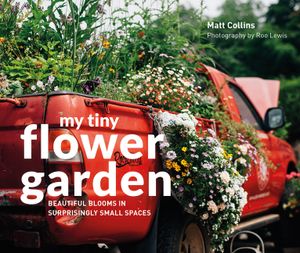 My Tiny Flower Garden: Beautiful Blooms in Surprisingly Small Spaces image number 0