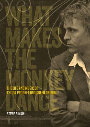 What Makes the Monkey Dance: The Life and Music of Chuck Prophet and Green on Red image number 0