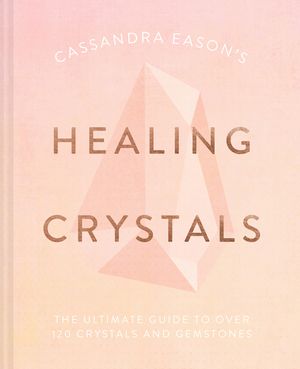 Cassandra Eason's Healing Crystals: The Ultimate Guide to Over 120 Crystals and Gemstones image number 0
