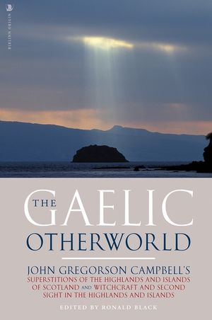 The Gaelic Otherworld: John Gregorson Campbell's Superstitions of the Highlands and the Islands of Scotland and Witchcraft and Second Sight i image number 0