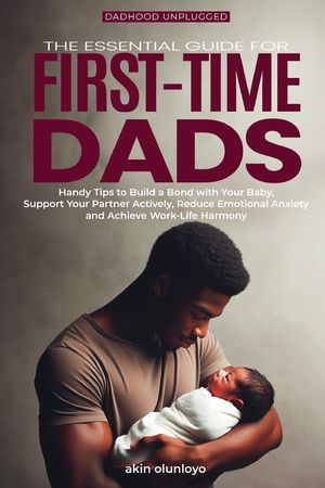 The Essential Guide for First-Time Dads: Handy Tips to Build a Bond with Your Baby, Support Your Partner Actively, Reduce Emotional Anxiety and Achiev image number 0