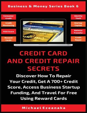 Credit Card And Credit Repair Secrets: Discover How To Repair Your Credit, Get A 700+ Credit Score, Access Business Startup Funding, And Travel For Fr image number 0