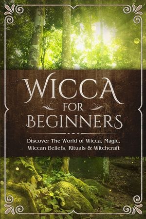 Wicca for Beginners: Discover The World of Wicca, Magic, Wiccan Beliefs, Rituals & Witchcraft image number 0
