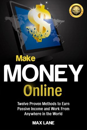 Make Money Online: Twelve Proven Methods to Earn Passive Income and Work From Anywhere in the World image number 0