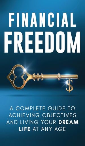 Financial Freedom: A Complete Guide to Achieving Financial Objectives and Living Your Dream Life at Any Age image number 0