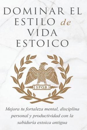 Dominar El Estilo de Vida Estoica: Mejora Tu Fortaleza Mental, Disciplina Y Productividad Con La Sabidur&iacute;a Estoica Antigua image number 0