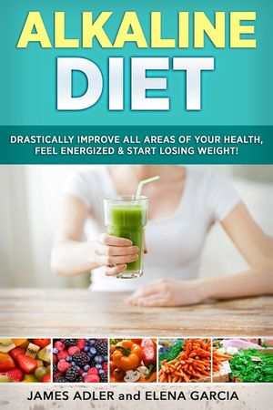 Alkaline Diet: Drastically Improve All Areas of Your Health, Feel Energized & Start Losing Weight! image number 0