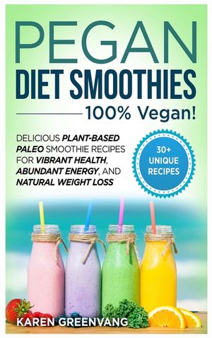 Pegan Diet Smoothies: 100% VEGAN!: Delicious Plant-Based Paleo Smoothie Recipes for Vibrant Health, Abundant Energy, and Natural Weight Loss image number 0