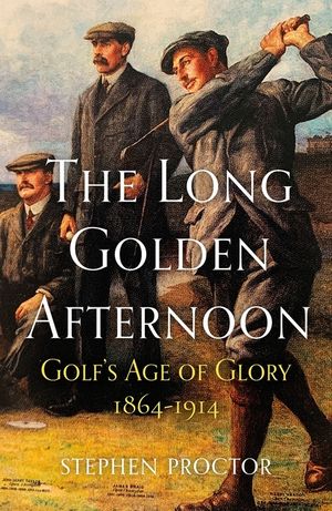 The Long Golden Afternoon: Golf's Age of Glory, 1864-1914 image number 0