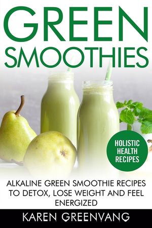 Green Smoothies: Alkaline Green Smoothie Recipes to Detox, Lose Weight, and Feel Energized image number 0