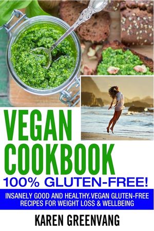 Vegan Cookbook - 100% Gluten Free: Insanely Good, Vegan Gluten Free Recipes for Weight Loss & Wellbeing image number 0