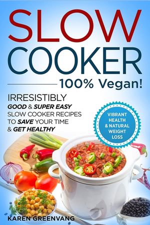 Slow Cooker - 100% VEGAN! - Irresistibly Good & Super Easy Slow Cooker Recipes to Save Your Time & Get Healthy image number 0