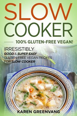 Slow Cooker -100% Gluten-Free Vegan: Irresistibly Good & Super Easy Gluten-Free Vegan Recipes for Slow Cooker image number 0