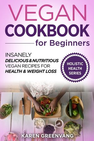 Vegan Cookbook for Beginners: Insanely Delicious and Nutritious Vegan Recipes for Health & Weight Loss image number 0