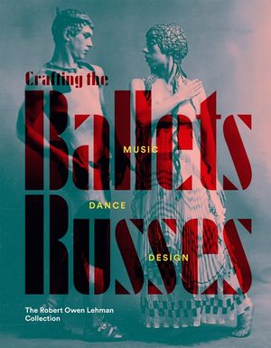 Crafting the Ballets Russes: Music, Dance, Design: The Robert Owen Lehman Collection image number 0
