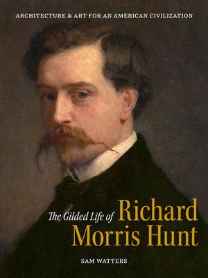The Gilded Life of Richard Morris Hunt: Architecture and Art for an American Civilization image number 0