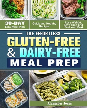 The Effortless Gluten-Free & Dairy-Free Meal Prep: 30-Day Easy Meal Plan - Quick and Healthy Recipes - Lose Weight, Save Time and Feel Your Best image number 0