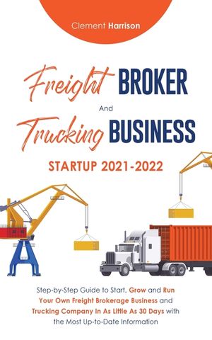 Freight Broker and Trucking Business Startup 2021-2022: Step-by-Step Guide to Start, Grow and Run Your Own Freight Brokerage Business and Trucking Com image number 0