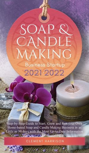 Soap and Candle Making Business Startup 2021-2022: Step-by-Step Guide to Start, Grow and Run your Own Home-based Soap and Candle Making Business in 30 image number 0