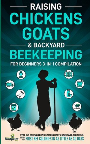 Raising Chickens, Goats & Backyard Beekeeping For Beginners: 3-in-1 Compilation Step-By-Step Guide to Raising Happy Backyard Chickens, Goats & Your Fi image number 0