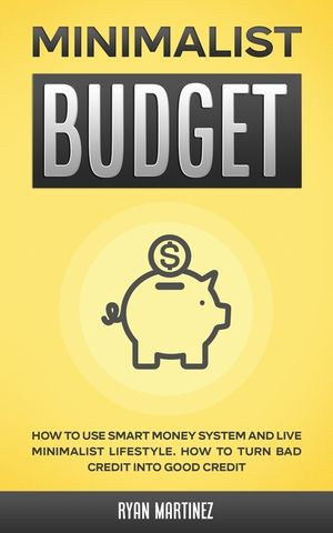 Minimalist Budget: How to Use Smart Money System and Live Minimalist Lifestyle. How to Turn Bad Credit into Good Credit image number 0