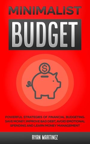 Minimalist Budget: Powerful Strategies of Financial Budgeting. Save Money, Improve Bad Debt, Avoid Emotional Spending and Learn Money Man image number 0