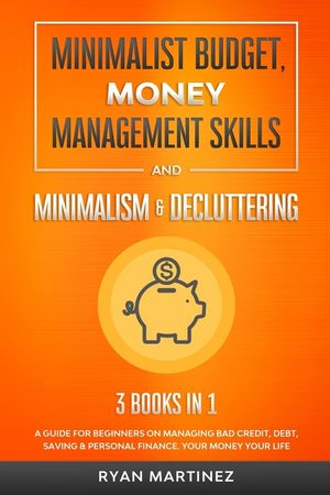 Minimalist Budget, Money Management Skills and Minimalism & Decluttering: A Guide for Beginners on Managing Bad Credit, Debt, Saving & Personal Financ image number 0