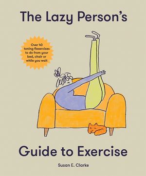 The Lazy Person's Guide to Exercise: Over 40 Toning Flexercises to Do from Your Bed, Couch or While You Wait image number 0