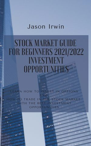 Stock Market Guide for Beginners 2021/2022 - Investment Opportunities: Learn how to invest in options and how to trade in the stock market with the be image number 0