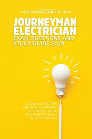 Journeyman Electrician Exam Questions and Study Guide 2021: Learn All Secrets About the National Electrical Code And Pass the Exam With No Effort image number 0