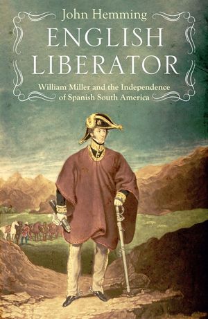 English Liberator: William Miller and the Independence of Spanish South America image number 0