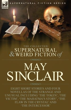 The Collected Supernatural and Weird Fiction of May Sinclair: Eight Short Stories and Four Novellas of the Strange and Unusual Including 'The Token', image number 0