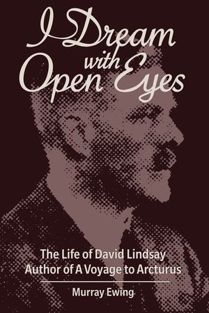 I Dream With Open Eyes: The Life of David Lindsay, Author of A Voyage to Arcturus image number 0
