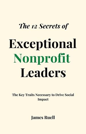 The 12 Secrets of Exceptional Nonprofit Leaders: The Key Traits Necessary to Drive Social Impact image number 0