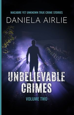 Unbelievable Crimes Volume Two: Macabre Yet Unknown True Crime Stories image number 0