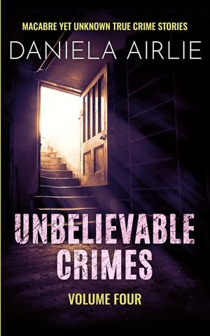 Unbelievable Crimes Volume Four: Macabre Yet Unknown True Crime Stories image number 0