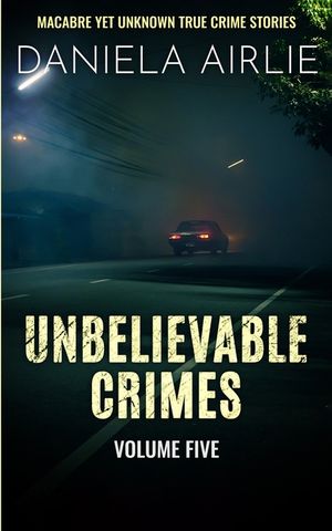 Unbelievable Crimes Volume Five: Macabre Yet Unknown True Crime Stories image number 0