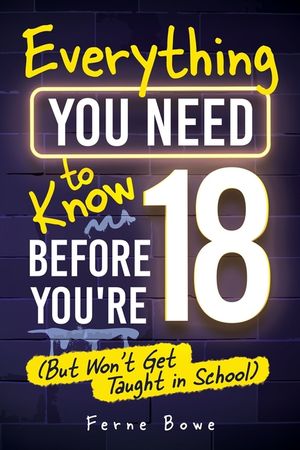 Everything You Need to Know Before You're 18 (But Won't Get Taught in School): 100+ Essential Life Skills for Self-Confidence, Happiness, and Success image number 0