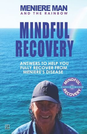 Meniere Man and the Rainbow. Mindful Recovery: Answers to help you fully recover from Meniere's disease. image number 0