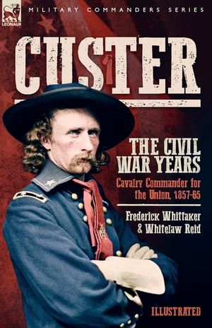 Custer, The Civil War Years, Volume 1: Cavalry Commander for the Union, 1857-65 image number 0
